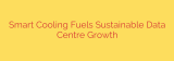 Smart Cooling Fuels Sustainable Data Centre Growth