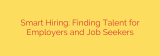 Smart Hiring: Finding Talent for Employers and Job Seekers