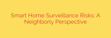 Smart Home Surveillance Risks: A Neighborly Perspective