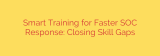 Smart Training for Faster SOC Response: Closing Skill Gaps