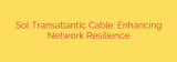Sol Transatlantic Cable: Enhancing Network Resilience