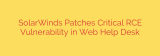 SolarWinds Patches Critical RCE Vulnerability in Web Help Desk