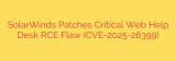 SolarWinds Patches Critical Web Help Desk RCE Flaw (CVE-2025-26399)