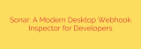 Sonar: A Modern Desktop Webhook Inspector for Developers