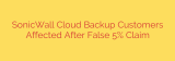 SonicWall Cloud Backup Customers Affected After False 5% Claim