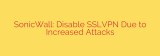 SonicWall: Disable SSLVPN Due to Increased Attacks