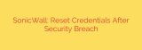 SonicWall: Reset Credentials After Security Breach