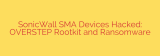 SonicWall SMA Devices Hacked: OVERSTEP Rootkit and Ransomware
