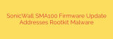 SonicWall SMA100 Firmware Update Addresses Rootkit Malware
