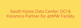 South Korea Data Center: DCI & Koramco Partner for 40MW Facility