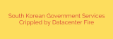 South Korean Government Services Crippled by Datacenter Fire