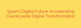 Spain’s Digital Future: Accelerating Countrywide Digital Transformation
