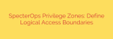 SpecterOps Privilege Zones: Define Logical Access Boundaries