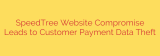 SpeedTree Website Compromise Leads to Customer Payment Data Theft