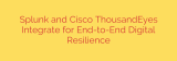 Splunk and Cisco ThousandEyes Integrate for End-to-End Digital Resilience