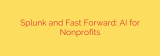 Splunk and Fast Forward: AI for Nonprofits