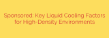 Sponsored: Key Liquid Cooling Factors for High-Density Environments
