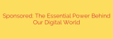 Sponsored: The Essential Power Behind Our Digital World