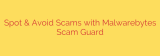 Spot & Avoid Scams with Malwarebytes Scam Guard