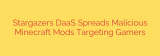 Stargazers DaaS Spreads Malicious Minecraft Mods Targeting Gamers