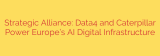 Strategic Alliance: Data4 and Caterpillar Power Europe’s AI Digital Infrastructure