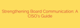 Strengthening Board Communication: A CISO’s Guide