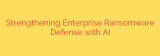 Strengthening Enterprise Ransomware Defense with AI