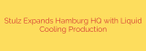 Stulz Expands Hamburg HQ with Liquid Cooling Production