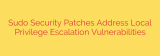 Sudo Security Patches Address Local Privilege Escalation Vulnerabilities