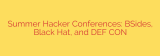 Summer Hacker Conferences: BSides, Black Hat, and DEF CON