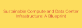 Sustainable Compute and Data Center Infrastructure: A Blueprint