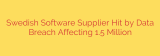 Swedish Software Supplier Hit by Data Breach Affecting 1.5 Million