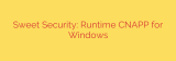 Sweet Security: Runtime CNAPP for Windows