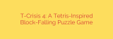 T-Crisis 4: A Tetris-Inspired Block-Falling Puzzle Game