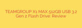 TEAMGROUP X1 MAX 512GB USB 3.2 Gen 2 Flash Drive: Review