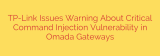 TP-Link Issues Warning About Critical Command Injection Vulnerability in Omada Gateways