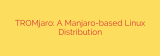 TROMjaro: A Manjaro-based Linux Distribution