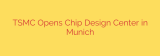 TSMC Opens Chip Design Center in Munich