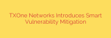 TXOne Networks Introduces Smart Vulnerability Mitigation