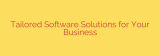 Tailored Software Solutions for Your Business