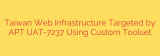 Taiwan Web Infrastructure Targeted by APT UAT-7237 Using Custom Toolset