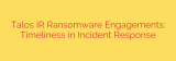 Talos IR Ransomware Engagements: Timeliness in Incident Response