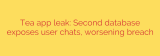 Tea app leak: Second database exposes user chats, worsening breach