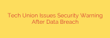 Tech Union Issues Security Warning After Data Breach