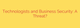 Technologists and Business Security: A Threat?