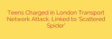 Teens Charged in London Transport Network Attack, Linked to ‘Scattered Spider’