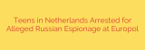 Teens in Netherlands Arrested for Alleged Russian Espionage at Europol