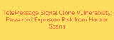 TeleMessage Signal Clone Vulnerability: Password Exposure Risk from Hacker Scans