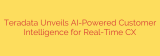 Teradata Unveils AI-Powered Customer Intelligence for Real-Time CX
