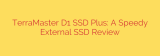 TerraMaster D1 SSD Plus: A Speedy External SSD Review